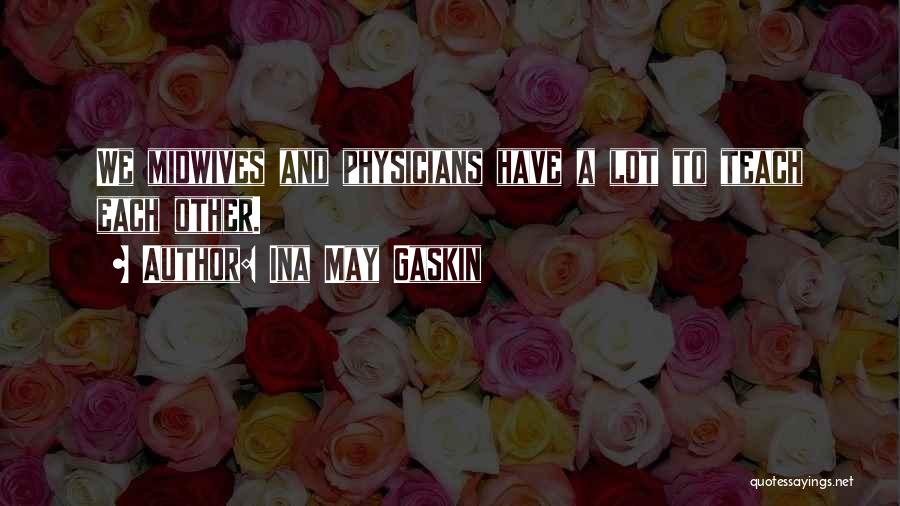 Ina May Gaskin Quotes: We Midwives And Physicians Have A Lot To Teach Each Other.