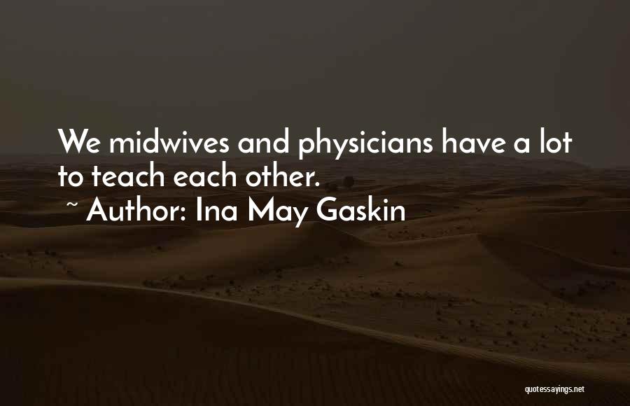 Ina May Gaskin Quotes: We Midwives And Physicians Have A Lot To Teach Each Other.