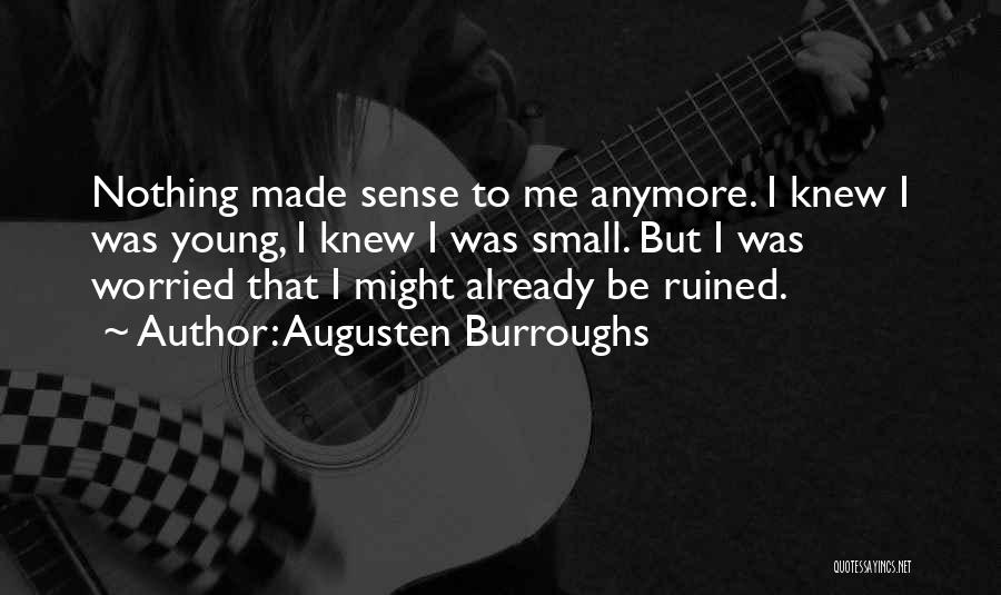 Augusten Burroughs Quotes: Nothing Made Sense To Me Anymore. I Knew I Was Young, I Knew I Was Small. But I Was Worried