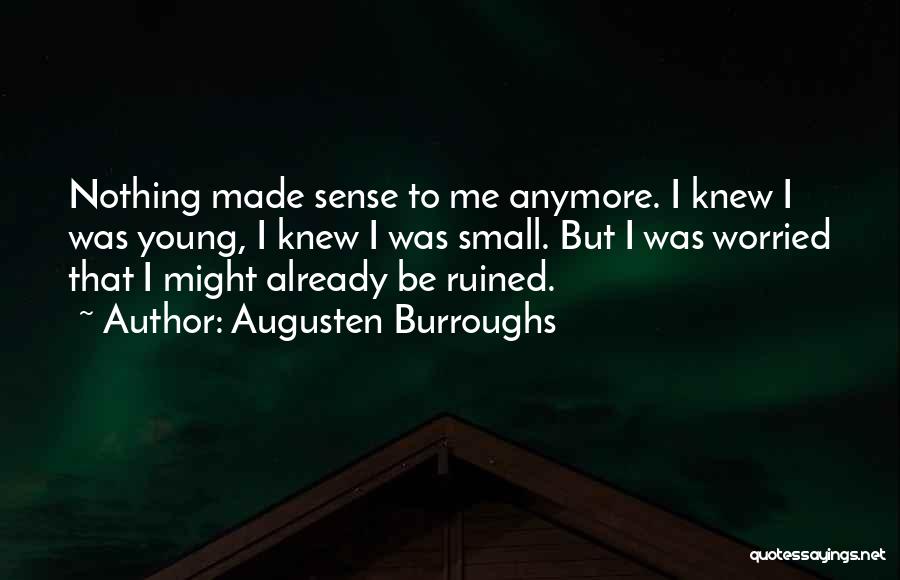 Augusten Burroughs Quotes: Nothing Made Sense To Me Anymore. I Knew I Was Young, I Knew I Was Small. But I Was Worried