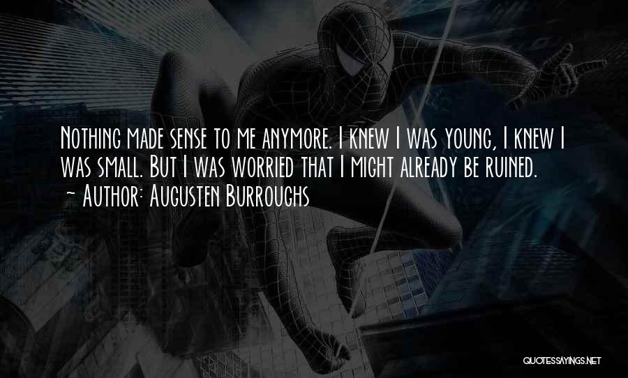 Augusten Burroughs Quotes: Nothing Made Sense To Me Anymore. I Knew I Was Young, I Knew I Was Small. But I Was Worried