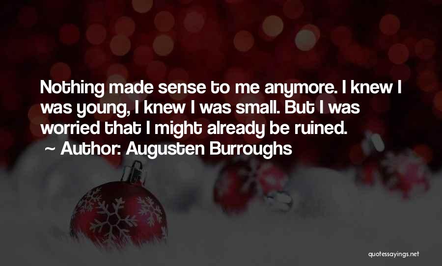 Augusten Burroughs Quotes: Nothing Made Sense To Me Anymore. I Knew I Was Young, I Knew I Was Small. But I Was Worried