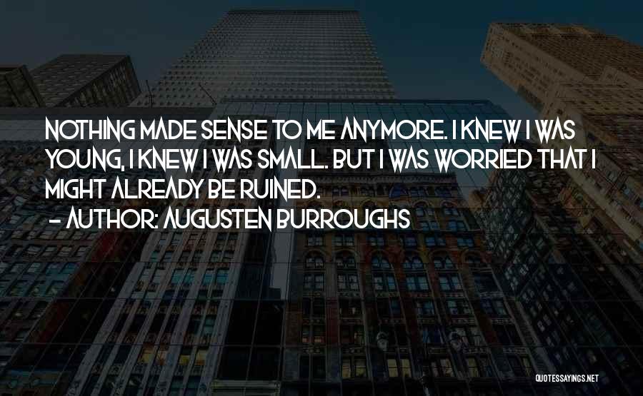 Augusten Burroughs Quotes: Nothing Made Sense To Me Anymore. I Knew I Was Young, I Knew I Was Small. But I Was Worried