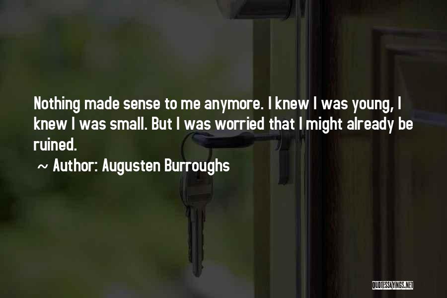 Augusten Burroughs Quotes: Nothing Made Sense To Me Anymore. I Knew I Was Young, I Knew I Was Small. But I Was Worried