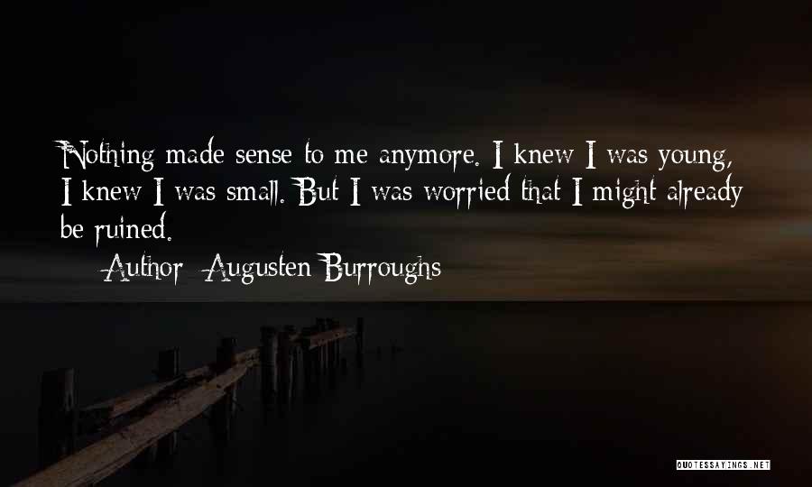 Augusten Burroughs Quotes: Nothing Made Sense To Me Anymore. I Knew I Was Young, I Knew I Was Small. But I Was Worried