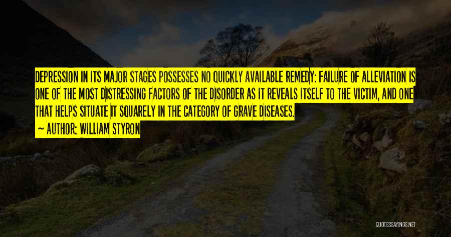 William Styron Quotes: Depression In Its Major Stages Possesses No Quickly Available Remedy: Failure Of Alleviation Is One Of The Most Distressing Factors