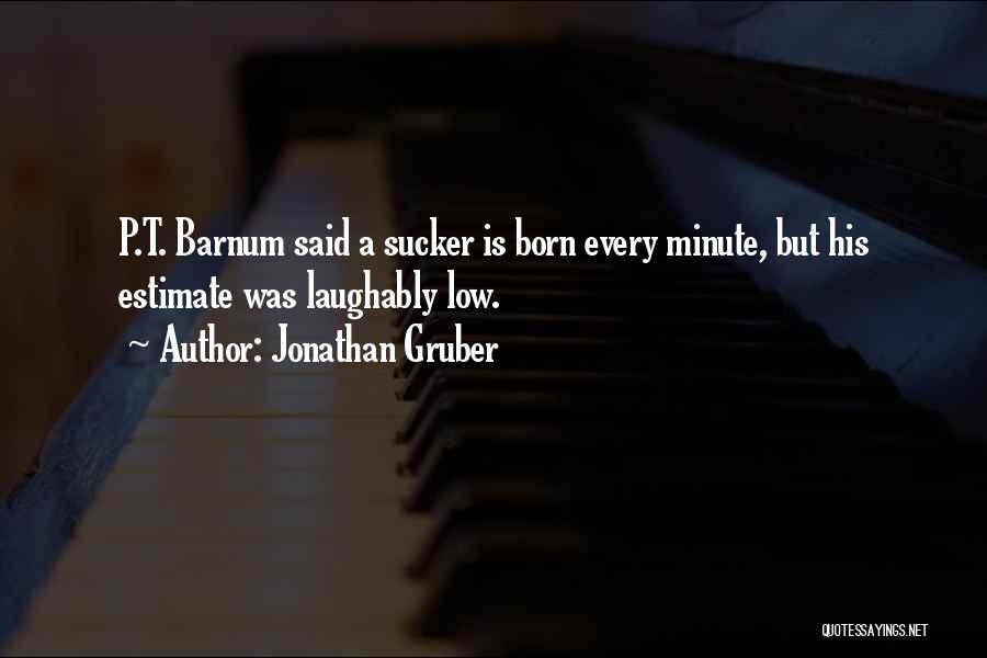 Jonathan Gruber Quotes: P.t. Barnum Said A Sucker Is Born Every Minute, But His Estimate Was Laughably Low.
