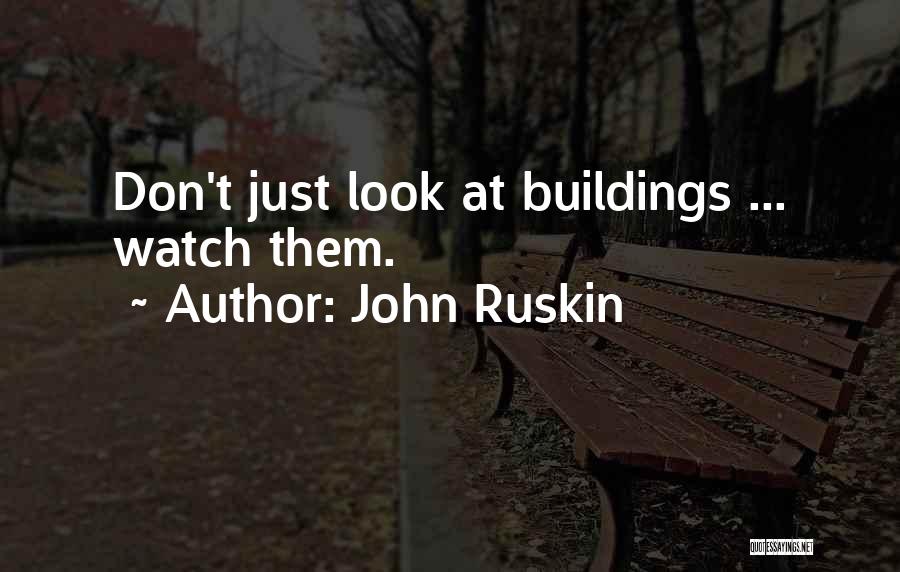 John Ruskin Quotes: Don't Just Look At Buildings ... Watch Them.