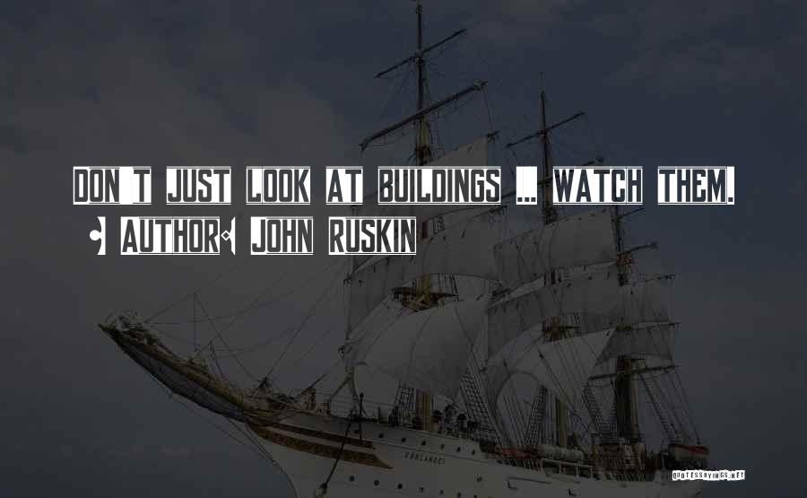 John Ruskin Quotes: Don't Just Look At Buildings ... Watch Them.