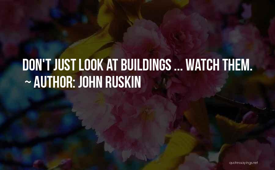 John Ruskin Quotes: Don't Just Look At Buildings ... Watch Them.