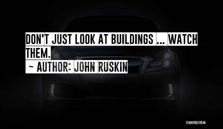 John Ruskin Quotes: Don't Just Look At Buildings ... Watch Them.