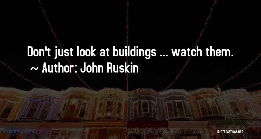 John Ruskin Quotes: Don't Just Look At Buildings ... Watch Them.