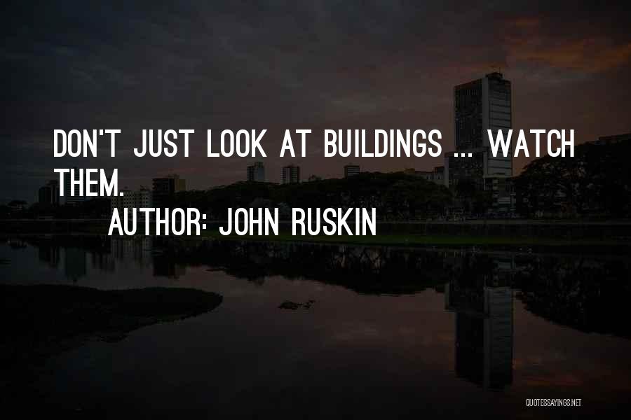 John Ruskin Quotes: Don't Just Look At Buildings ... Watch Them.