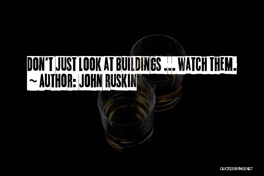 John Ruskin Quotes: Don't Just Look At Buildings ... Watch Them.