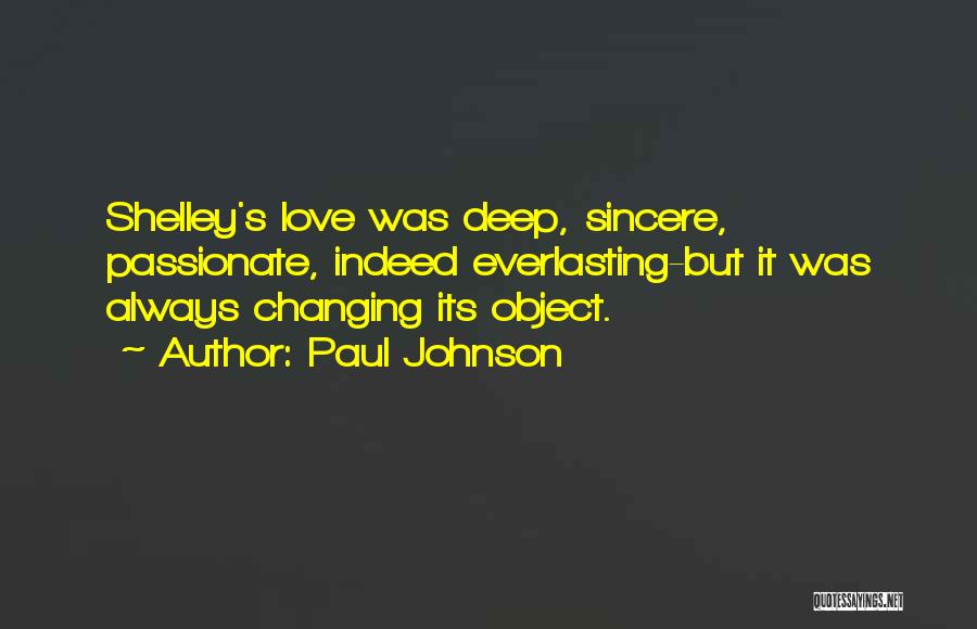 Paul Johnson Quotes: Shelley's Love Was Deep, Sincere, Passionate, Indeed Everlasting-but It Was Always Changing Its Object.