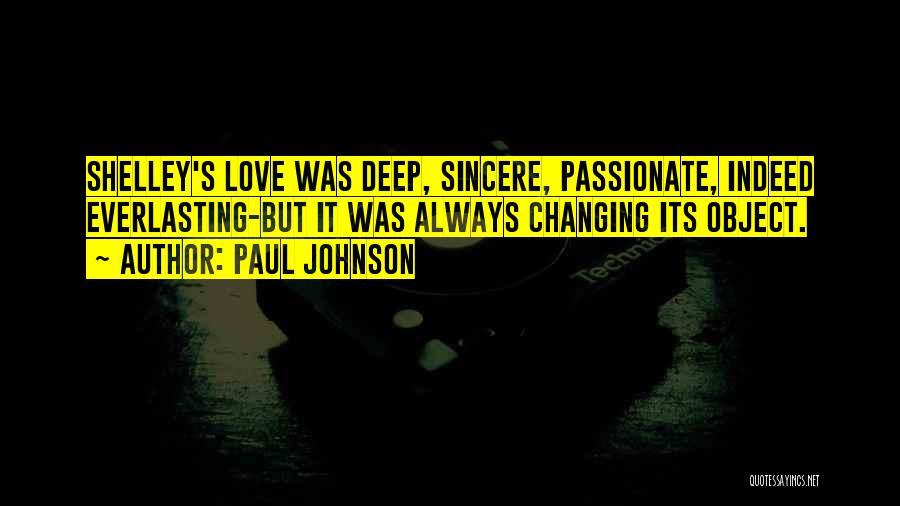 Paul Johnson Quotes: Shelley's Love Was Deep, Sincere, Passionate, Indeed Everlasting-but It Was Always Changing Its Object.