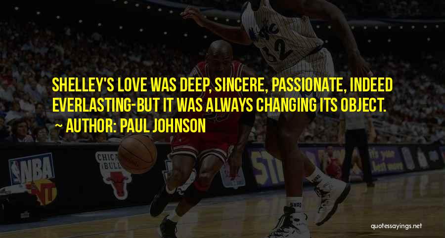 Paul Johnson Quotes: Shelley's Love Was Deep, Sincere, Passionate, Indeed Everlasting-but It Was Always Changing Its Object.