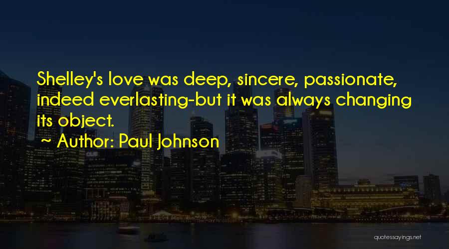 Paul Johnson Quotes: Shelley's Love Was Deep, Sincere, Passionate, Indeed Everlasting-but It Was Always Changing Its Object.