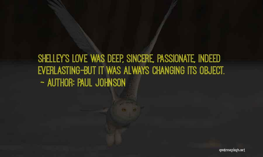 Paul Johnson Quotes: Shelley's Love Was Deep, Sincere, Passionate, Indeed Everlasting-but It Was Always Changing Its Object.