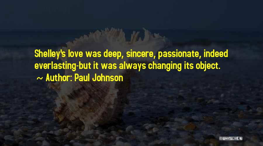 Paul Johnson Quotes: Shelley's Love Was Deep, Sincere, Passionate, Indeed Everlasting-but It Was Always Changing Its Object.