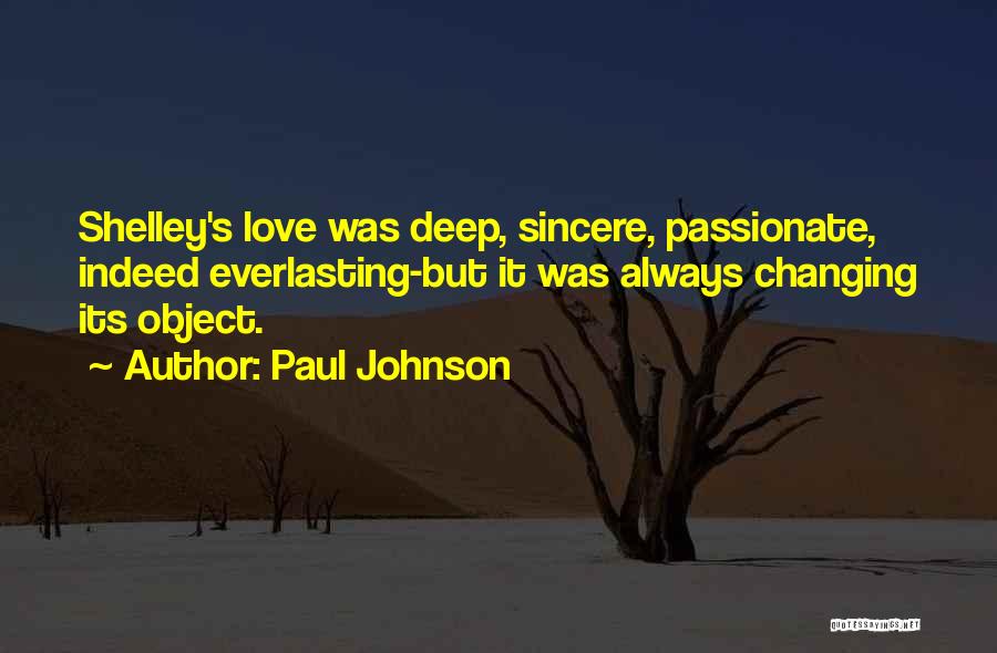 Paul Johnson Quotes: Shelley's Love Was Deep, Sincere, Passionate, Indeed Everlasting-but It Was Always Changing Its Object.