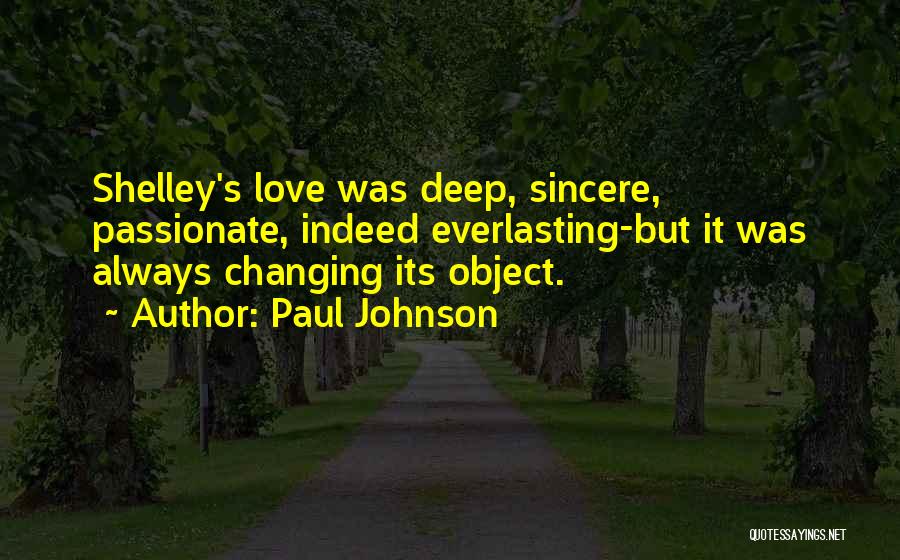 Paul Johnson Quotes: Shelley's Love Was Deep, Sincere, Passionate, Indeed Everlasting-but It Was Always Changing Its Object.