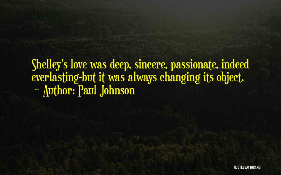 Paul Johnson Quotes: Shelley's Love Was Deep, Sincere, Passionate, Indeed Everlasting-but It Was Always Changing Its Object.