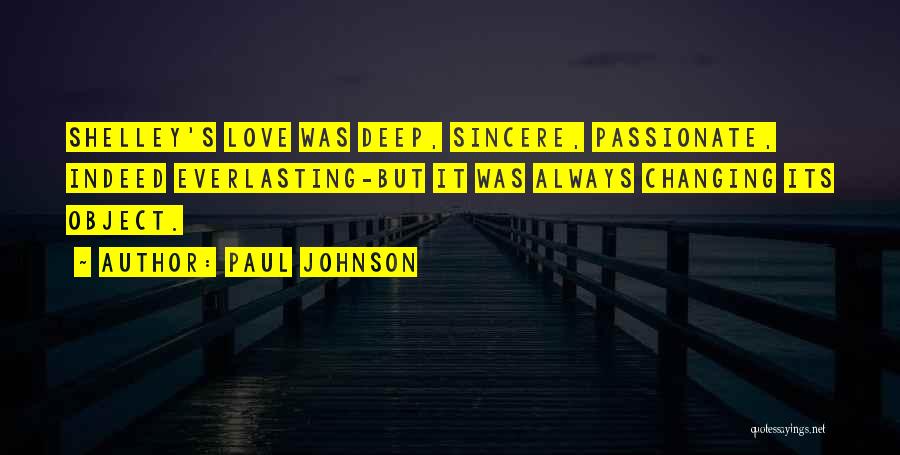 Paul Johnson Quotes: Shelley's Love Was Deep, Sincere, Passionate, Indeed Everlasting-but It Was Always Changing Its Object.