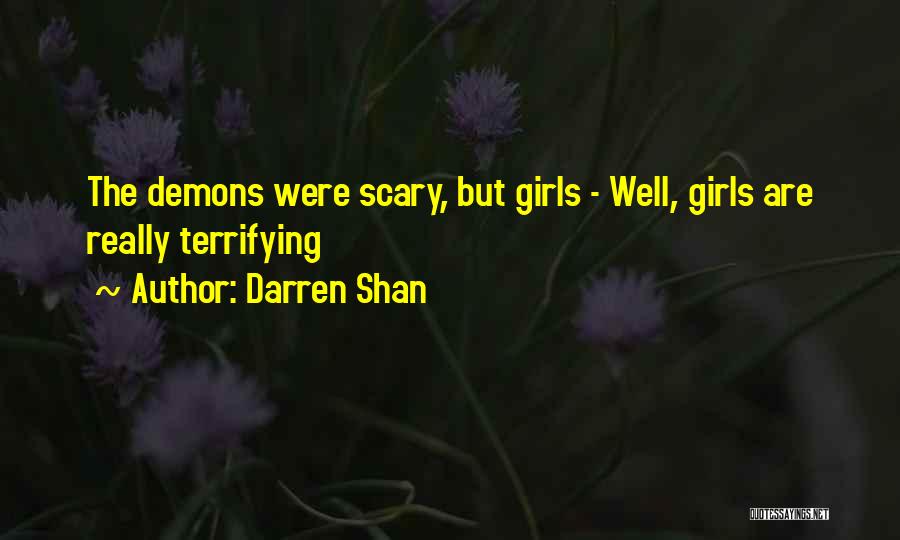 Darren Shan Quotes: The Demons Were Scary, But Girls - Well, Girls Are Really Terrifying