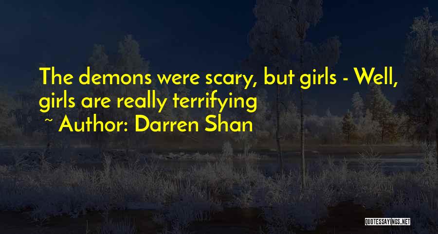 Darren Shan Quotes: The Demons Were Scary, But Girls - Well, Girls Are Really Terrifying