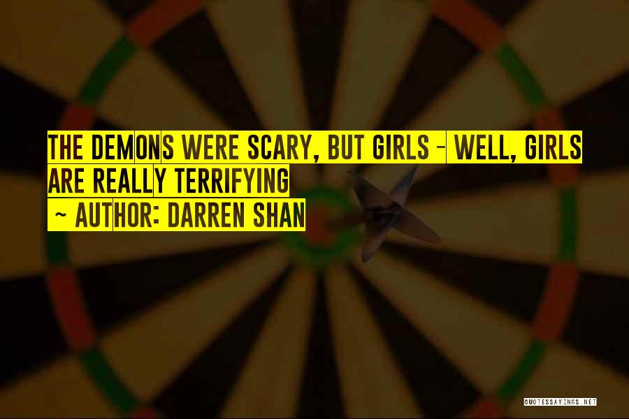 Darren Shan Quotes: The Demons Were Scary, But Girls - Well, Girls Are Really Terrifying