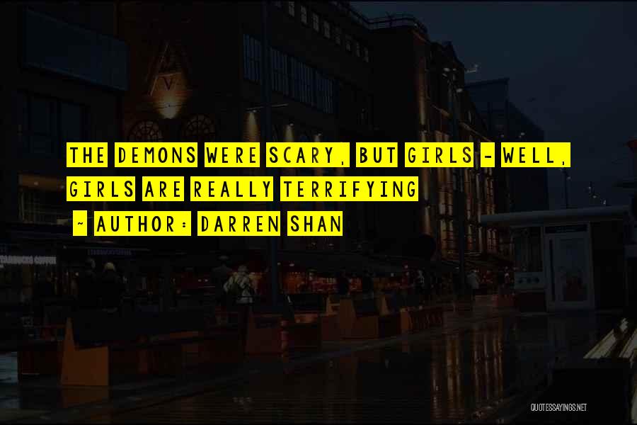 Darren Shan Quotes: The Demons Were Scary, But Girls - Well, Girls Are Really Terrifying