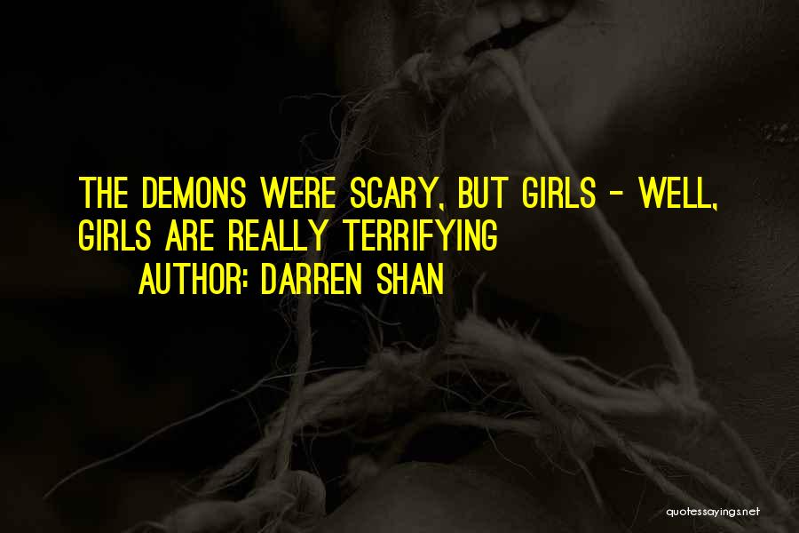 Darren Shan Quotes: The Demons Were Scary, But Girls - Well, Girls Are Really Terrifying