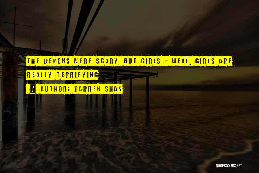 Darren Shan Quotes: The Demons Were Scary, But Girls - Well, Girls Are Really Terrifying