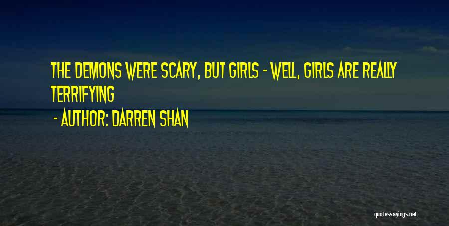Darren Shan Quotes: The Demons Were Scary, But Girls - Well, Girls Are Really Terrifying