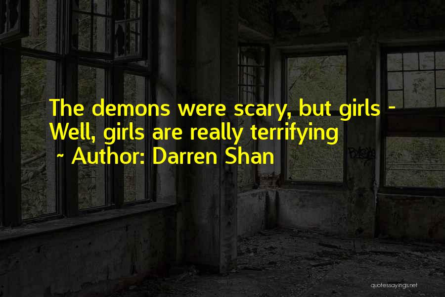 Darren Shan Quotes: The Demons Were Scary, But Girls - Well, Girls Are Really Terrifying
