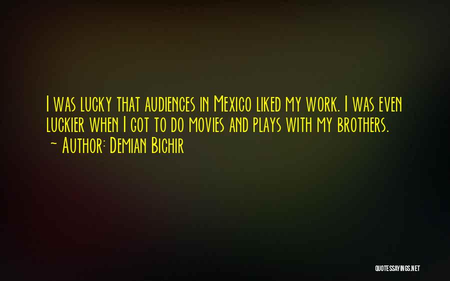 Demian Bichir Quotes: I Was Lucky That Audiences In Mexico Liked My Work. I Was Even Luckier When I Got To Do Movies