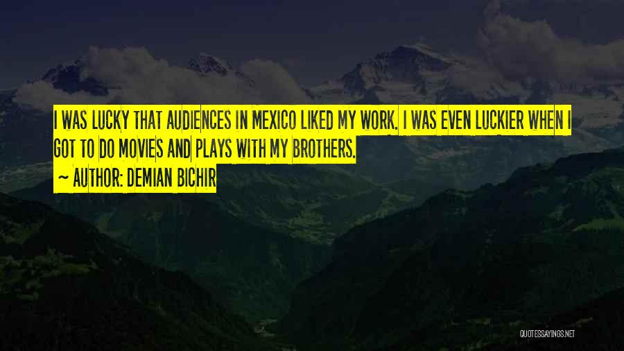 Demian Bichir Quotes: I Was Lucky That Audiences In Mexico Liked My Work. I Was Even Luckier When I Got To Do Movies