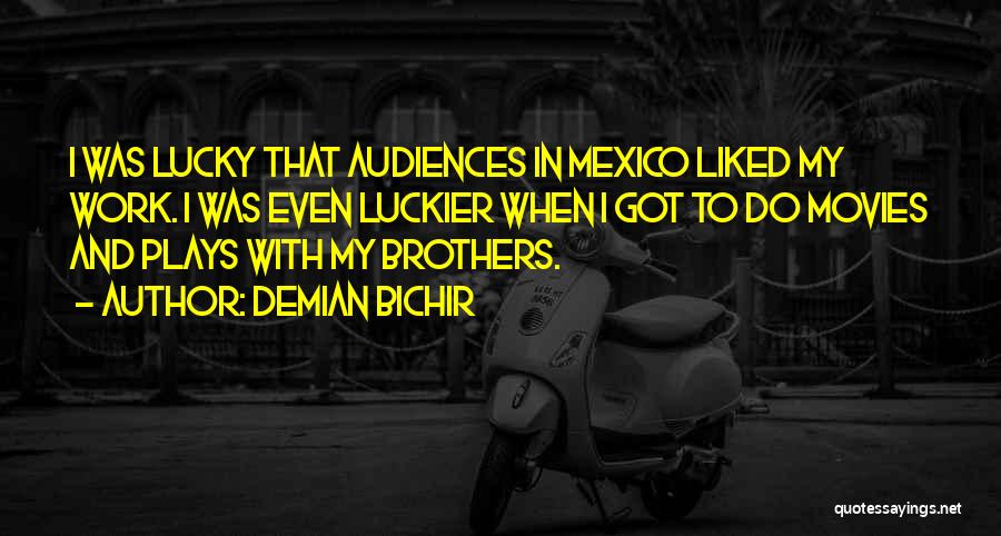 Demian Bichir Quotes: I Was Lucky That Audiences In Mexico Liked My Work. I Was Even Luckier When I Got To Do Movies