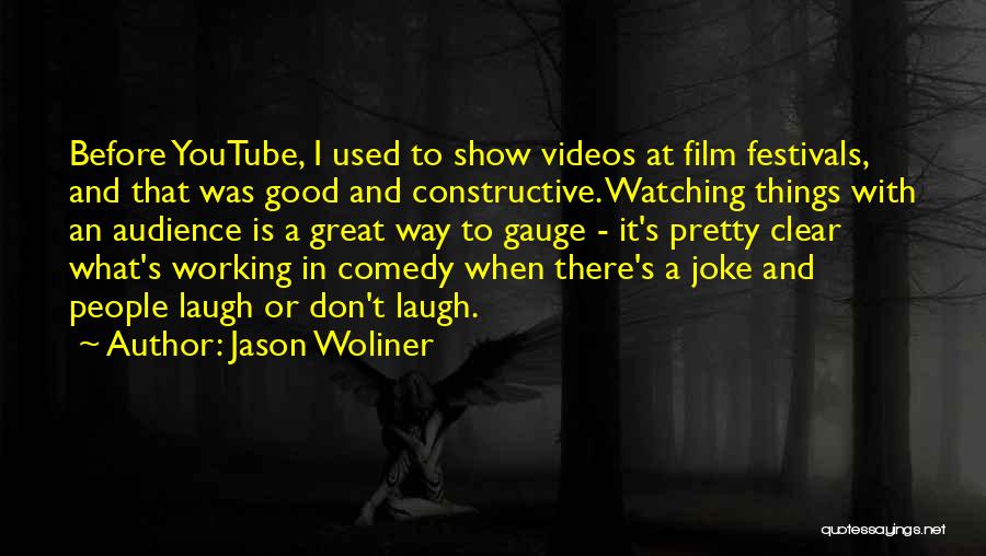 Jason Woliner Quotes: Before Youtube, I Used To Show Videos At Film Festivals, And That Was Good And Constructive. Watching Things With An