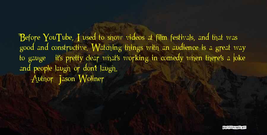 Jason Woliner Quotes: Before Youtube, I Used To Show Videos At Film Festivals, And That Was Good And Constructive. Watching Things With An