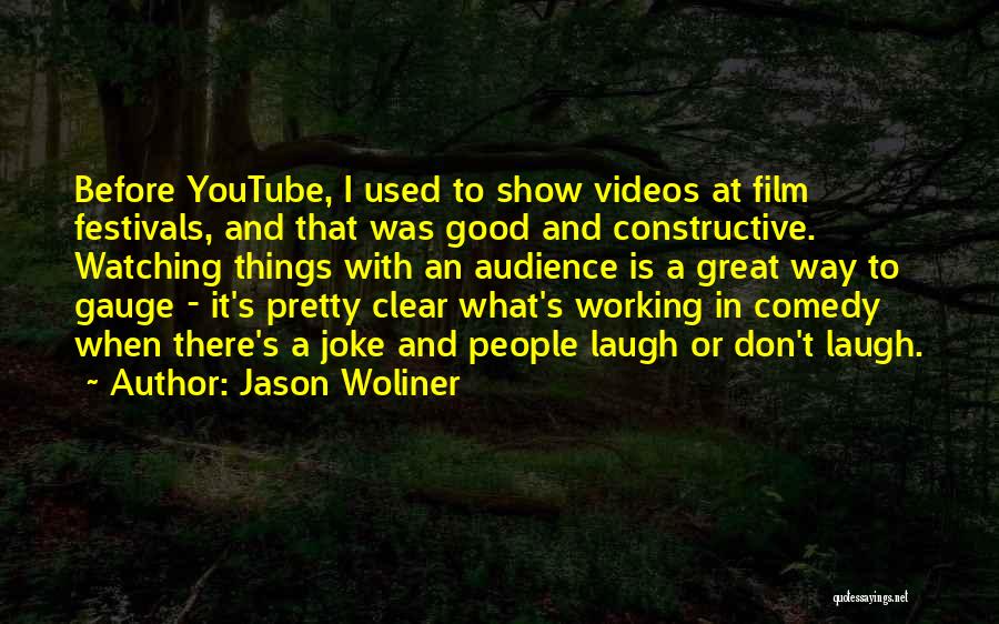 Jason Woliner Quotes: Before Youtube, I Used To Show Videos At Film Festivals, And That Was Good And Constructive. Watching Things With An