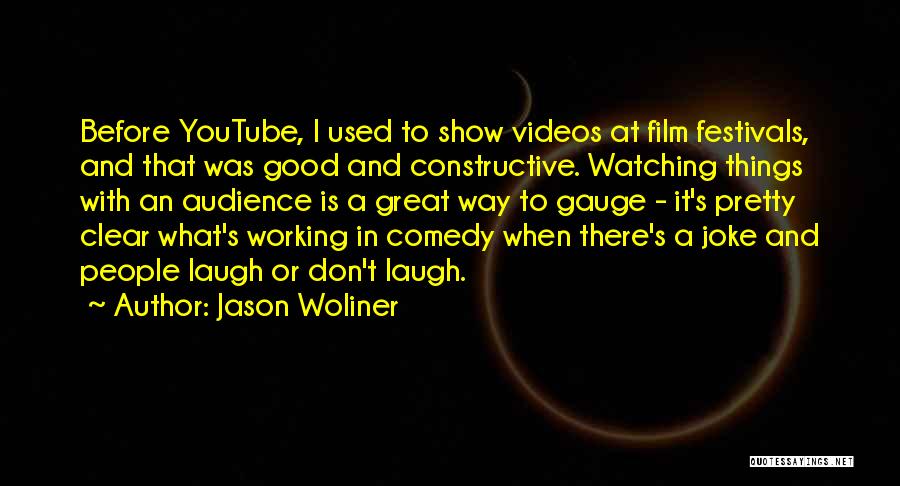 Jason Woliner Quotes: Before Youtube, I Used To Show Videos At Film Festivals, And That Was Good And Constructive. Watching Things With An