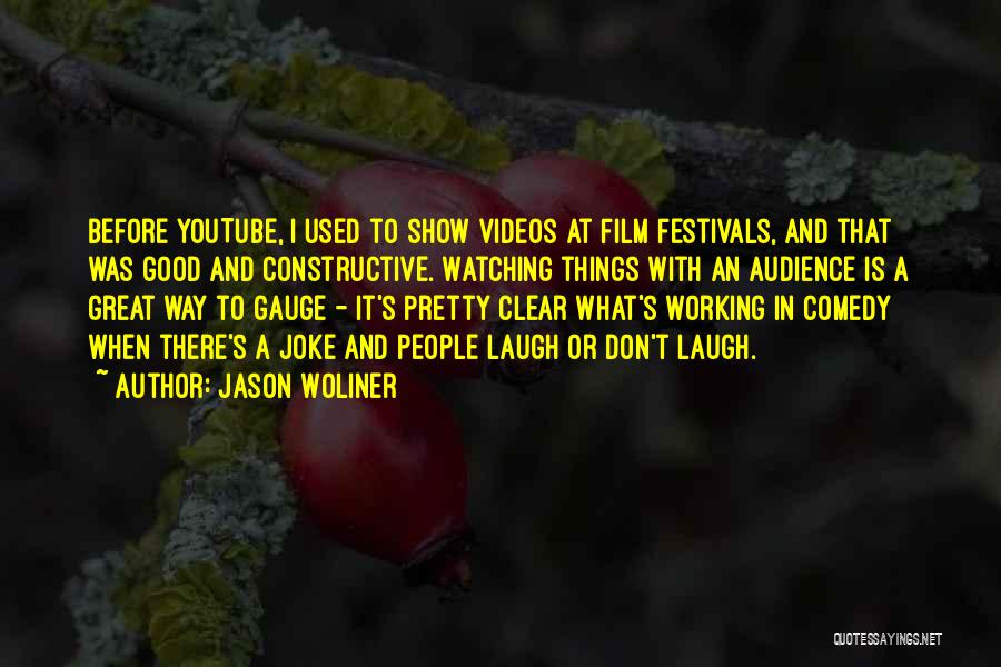 Jason Woliner Quotes: Before Youtube, I Used To Show Videos At Film Festivals, And That Was Good And Constructive. Watching Things With An