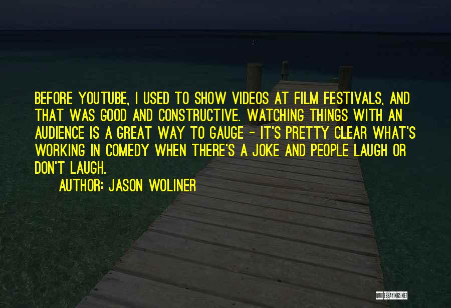 Jason Woliner Quotes: Before Youtube, I Used To Show Videos At Film Festivals, And That Was Good And Constructive. Watching Things With An