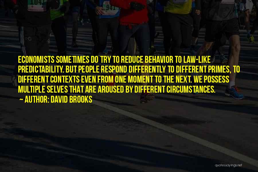 David Brooks Quotes: Economists Sometimes Do Try To Reduce Behavior To Law-like Predictability. But People Respond Differently To Different Primes, To Different Contexts