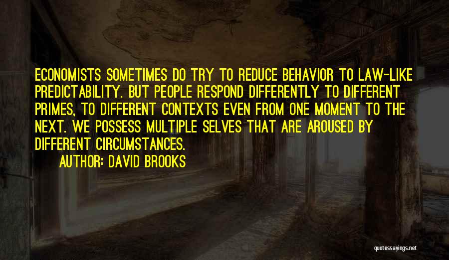 David Brooks Quotes: Economists Sometimes Do Try To Reduce Behavior To Law-like Predictability. But People Respond Differently To Different Primes, To Different Contexts