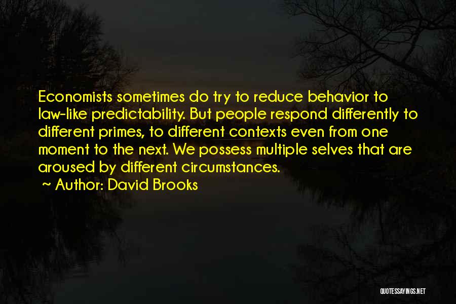 David Brooks Quotes: Economists Sometimes Do Try To Reduce Behavior To Law-like Predictability. But People Respond Differently To Different Primes, To Different Contexts