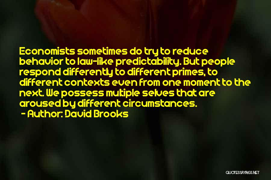 David Brooks Quotes: Economists Sometimes Do Try To Reduce Behavior To Law-like Predictability. But People Respond Differently To Different Primes, To Different Contexts