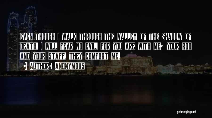 Anonymous Quotes: Even Though I Walk Through The Valley Of The Shadow Of Death, I Will Fear No Evil, For You Are